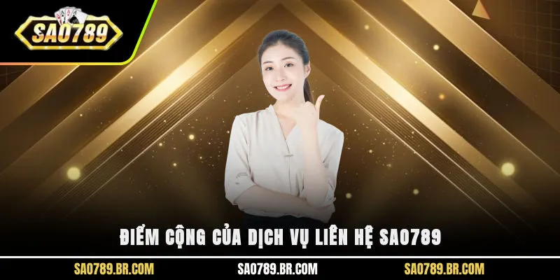 Điểm cộng của dịch vụ liên hệ SAO789