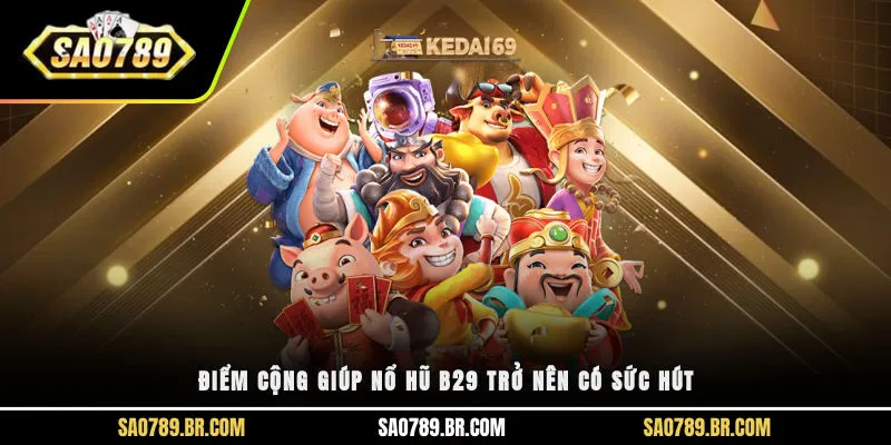 Điểm cộng giúp nổ hũ b29 trở nên có sức hút