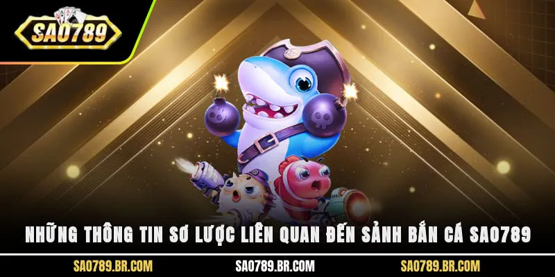 Những thông tin sơ lược liên quan đến sảnh bắn cá Sao789