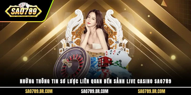 Những thông tin sơ lược liên quan đến sảnh Live Casino Sao789