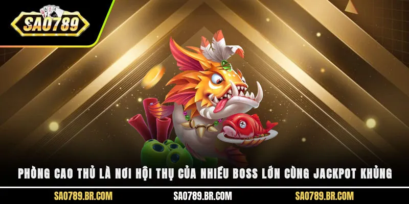 Phòng cao thủ là nơi hội thụ của nhiều boss lớn cùng jackpot khủng