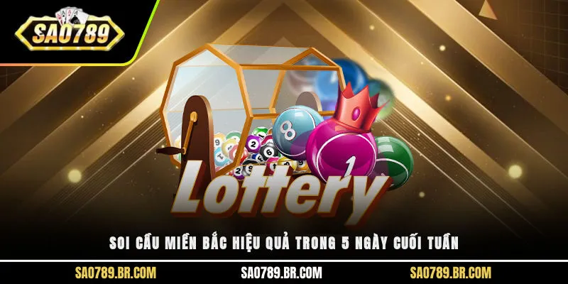 Soi cầu miền Bắc hiệu quả trong 5 ngày cuối tuần 