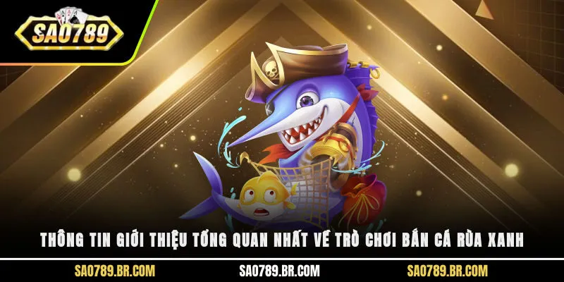 Thông tin giới thiệu tổng quan nhất về trò chơi bắn cá rùa xanh