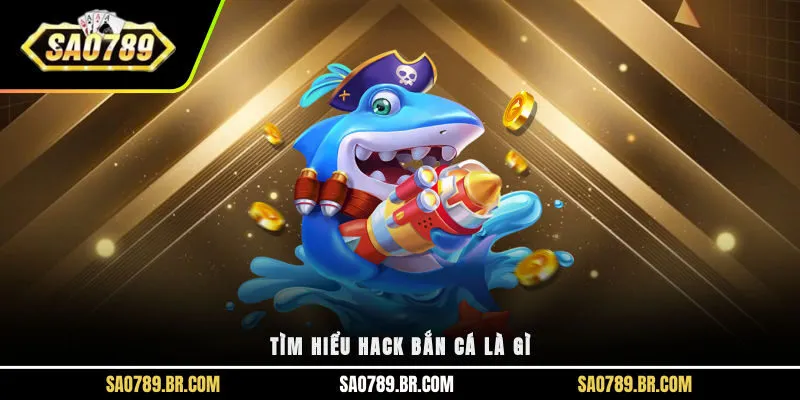 Tìm hiểu hack bắn cá là gì